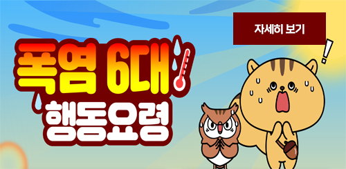 폭염 6대 행동요령
자세히보기 폭염 6대 행동요령
자세히보기